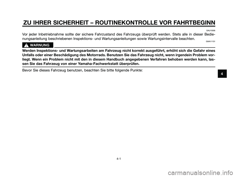 YAMAHA MAJESTY 125 2009 Betriebsanleitungen (in German) ZU IHRER SICHERHEIT – ROUTINEKONTROLLE VOR FAHRTBEGINN
4-1
4
GAU15595
Vor jeder Inbetriebnahme sollte der sichere Fahrzustand des Fahrzeugs überprüft werden. Stets alle in dieser Bedie-
nungsanlei YAMAHA MAJESTY 125 2009 Betriebsanleitungen (in German) ZU IHRER SICHERHEIT – ROUTINEKONTROLLE VOR FAHRTBEGINN
4-1
4
GAU15595
Vor jeder Inbetriebnahme sollte der sichere Fahrzustand des Fahrzeugs überprüft werden. Stets alle in dieser Bedie-
nungsanlei