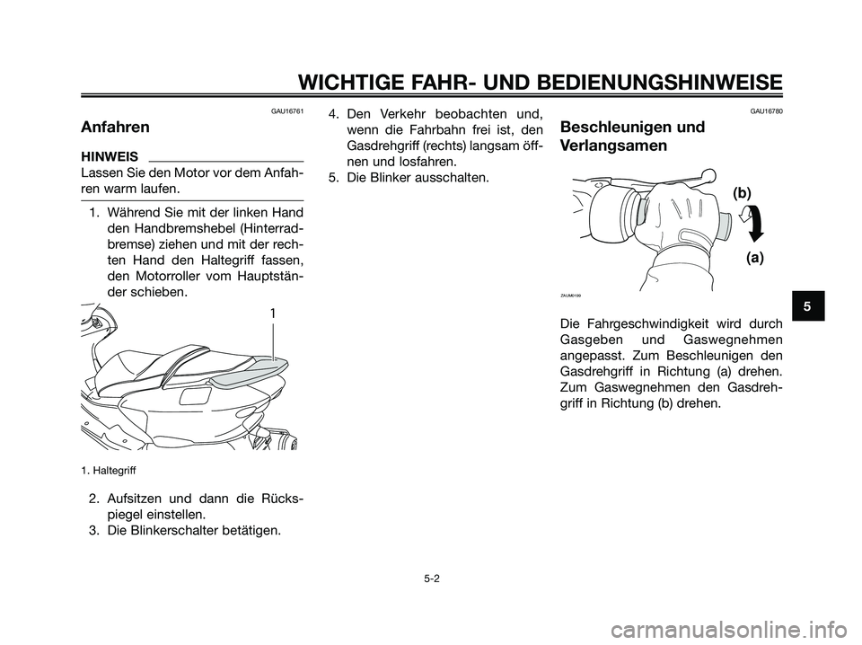 YAMAHA MAJESTY 125 2009 Betriebsanleitungen (in German) GAU16761
Anfahren
HINWEIS
Lassen Sie den Motor vor dem Anfah-
ren warm laufen.
1. Während Sie mit der linken Hand
den Handbremshebel (Hinterrad-
bremse) ziehen und mit der rech-
ten Hand den Haltegri YAMAHA MAJESTY 125 2009 Betriebsanleitungen (in German) GAU16761
Anfahren
HINWEIS
Lassen Sie den Motor vor dem Anfah-
ren warm laufen.
1. Während Sie mit der linken Hand
den Handbremshebel (Hinterrad-
bremse) ziehen und mit der rech-
ten Hand den Haltegri
