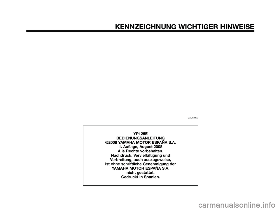 YAMAHA MAJESTY 125 2009 Betriebsanleitungen (in German) GAUS1172
KENNZEICHNUNG WICHTIGER HINWEISE
YP125E
BEDIENUNGSANLEITUNG
©2008 YAMAHA MOTOR ESPAÑA S.A.
1. Auflage, August 2008
Alle Rechte vorbehalten.
Nachdruck, Vervielfältigung und
Verbreitung, au YAMAHA MAJESTY 125 2009 Betriebsanleitungen (in German) GAUS1172
KENNZEICHNUNG WICHTIGER HINWEISE
YP125E
BEDIENUNGSANLEITUNG
©2008 YAMAHA MOTOR ESPAÑA S.A.
1. Auflage, August 2008
Alle Rechte vorbehalten.
Nachdruck, Vervielfältigung und
Verbreitung, au