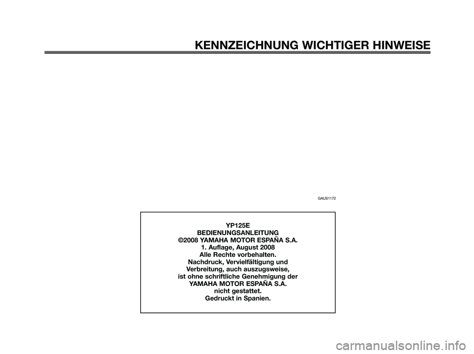 YAMAHA MAJESTY 125 2009  Betriebsanleitungen (in German) GAUS1172
KENNZEICHNUNG WICHTIGER HINWEISE
YP125E
BEDIENUNGSANLEITUNG
©2008 YAMAHA MOTOR ESPAÑA S.A.
1. Auflage, August 2008
Alle Rechte vorbehalten.
Nachdruck, Vervielfältigung und 
Verbreitung, au