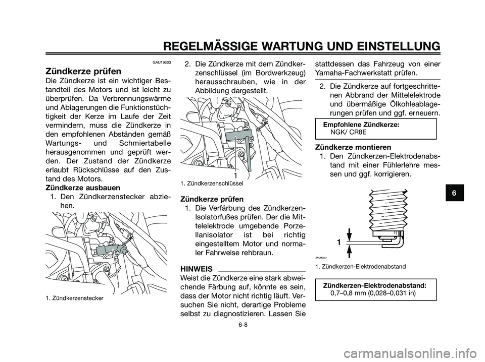 YAMAHA MAJESTY 125 2009 Betriebsanleitungen (in German) GAU19603
Zündkerze prüfen
Die Zündkerze ist ein wichtiger Bes-
tandteil des Motors und ist leicht zu
überprüfen. Da Verbrennungswärme
und Ablagerungen die Funktionstüch-
tigkeit der Kerze im La YAMAHA MAJESTY 125 2009 Betriebsanleitungen (in German) GAU19603
Zündkerze prüfen
Die Zündkerze ist ein wichtiger Bes-
tandteil des Motors und ist leicht zu
überprüfen. Da Verbrennungswärme
und Ablagerungen die Funktionstüch-
tigkeit der Kerze im La