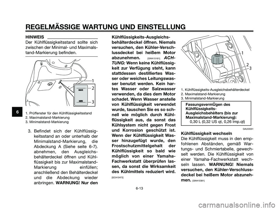 YAMAHA MAJESTY 125 2009  Betriebsanleitungen (in German) HINWEIS
Der Kühlflüssigkeitsstand sollte sich
zwischen der Minimal- und Maximals-
tand-Markierung befinden.
1. Prüffenster für den Kühlflüssigkeitsstand 
2. Maximalstand-Markierung
3. Minimalsta
