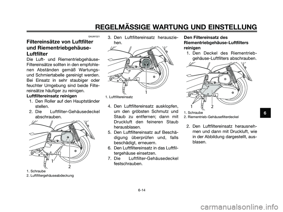YAMAHA MAJESTY 125 2009  Betriebsanleitungen (in German) GAUM1321
Filtereinsätze von Luftfilter
und Riementriebgehäuse-
Luftfilter
Die Luft- und Riementriebgehäuse-
Filtereinsätze sollten in den empfohle-
nen Abständen gemäß Wartungs-
und Schmiertabe
