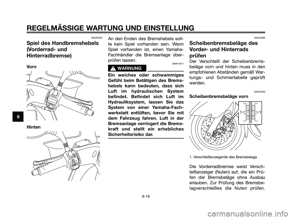 YAMAHA MAJESTY 125 2009  Betriebsanleitungen (in German) GAU33453
Spiel des Handbremshebels
(Vorderrad- und
Hinterradbremse)
Vo r n
HintenAn den Enden des Bremshebels soll-
te kein Spiel vorhanden sein. Wenn
Spiel vorhanden ist, einen Yamaha-
Fachhändler d