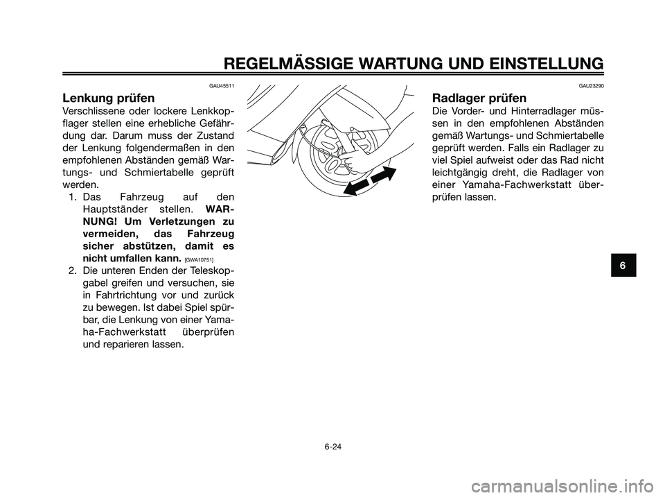 YAMAHA MAJESTY 125 2009  Betriebsanleitungen (in German) GAU45511
Lenkung prüfen
Verschlissene oder lockere Lenkkop-
flager stellen eine erhebliche Gefähr-
dung dar. Darum muss der Zustand
der Lenkung folgendermaßen in den
empfohlenen Abständen gemäß 