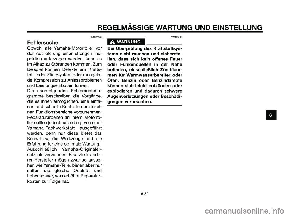 YAMAHA MAJESTY 125 2009  Betriebsanleitungen (in German) GAU25881
Fehlersuche
Obwohl alle Yamaha-Motorroller vor
der Auslieferung einer strengen Ins-
pektion unterzogen werden, kann es
im Alltag zu Störungen kommen. Zum
Beispiel können Defekte am Krafts-
