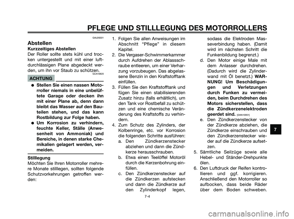 YAMAHA MAJESTY 125 2009  Betriebsanleitungen (in German) GAU26301
Abstellen
Kurzzeitiges Abstellen
Der Roller sollte stets kühl und troc-
ken untergestellt und mit einer luft-
durchlässigen Plane abgedeckt wer-
den, um ihn vor Staub zu schützen.
GCA10820