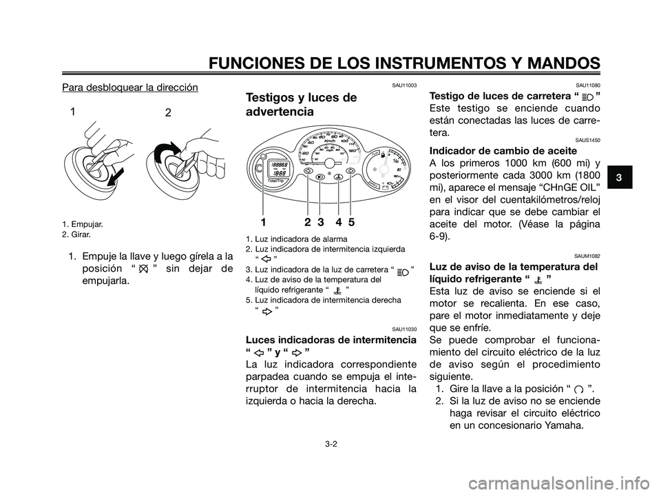 YAMAHA MAJESTY 125 2009 Manuale de Empleo (in Spanish) Para desbloquear la dirección
1. Empujar.
2. Girar.
1. Empuje la llave y luego gírela a la
posición “ ” sin dejar de
empujarla.
SAU11003
Testigos y luces de
advertencia
1. Luz indicadora de ala YAMAHA MAJESTY 125 2009 Manuale de Empleo (in Spanish) Para desbloquear la dirección
1. Empujar.
2. Girar.
1. Empuje la llave y luego gírela a la
posición “ ” sin dejar de
empujarla.
SAU11003
Testigos y luces de
advertencia
1. Luz indicadora de ala