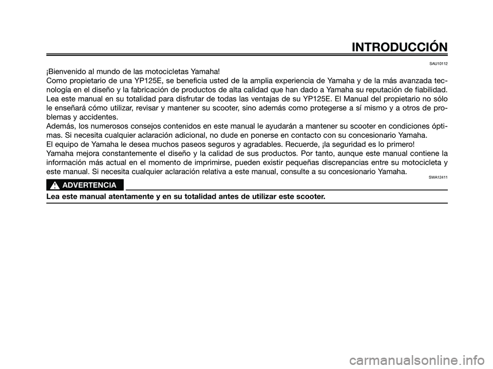 YAMAHA MAJESTY 125 2009  Manuale de Empleo (in Spanish) SAU10112
¡Bienvenido al mundo de las motocicletas Yamaha!
Como propietario de una YP125E, se beneficia usted de la amplia experiencia de Yamaha y de la más avanzada tec-
nología en el diseño y la 