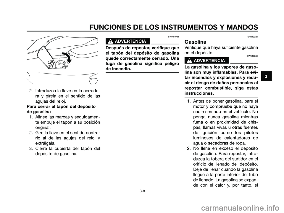 YAMAHA MAJESTY 125 2009  Manuale de Empleo (in Spanish) 2. Introduzca la llave en la cerradu-
ra y gírela en el sentido de las
agujas del reloj.
Para cerrar el tapón del depósito
de gasolina
1. Alinee las marcas y seguidamen-
te empuje el tapón a su po