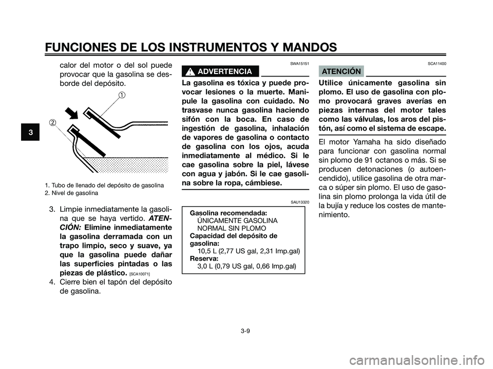 YAMAHA MAJESTY 125 2009  Manuale de Empleo (in Spanish) calor del motor o del sol puede
provocar que la gasolina se des-
borde del depósito.
1. Tubo de llenado del depósito de gasolina
2. Nivel de gasolina
3. Limpie inmediatamente la gasoli-
na que se ha