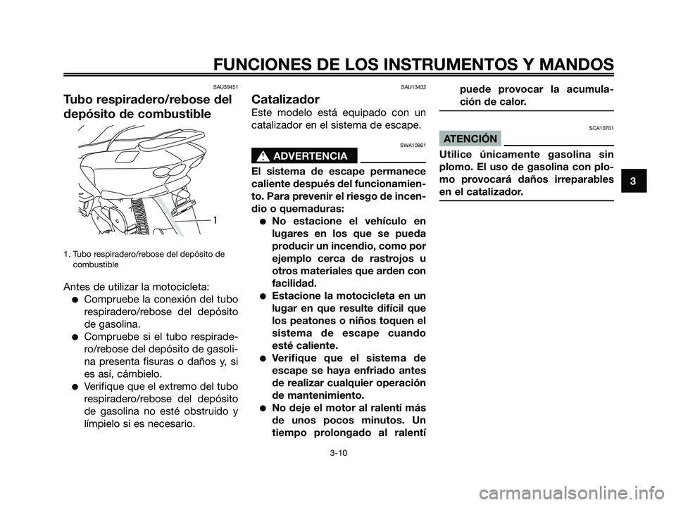 YAMAHA MAJESTY 125 2009  Manuale de Empleo (in Spanish) SAU39451
Tubo respiradero/rebose del
depósito de combustible
1. Tubo respiradero/rebose del depósito de
combustible
Antes de utilizar la motocicleta:
●Compruebe la conexión del tubo
respiradero/r