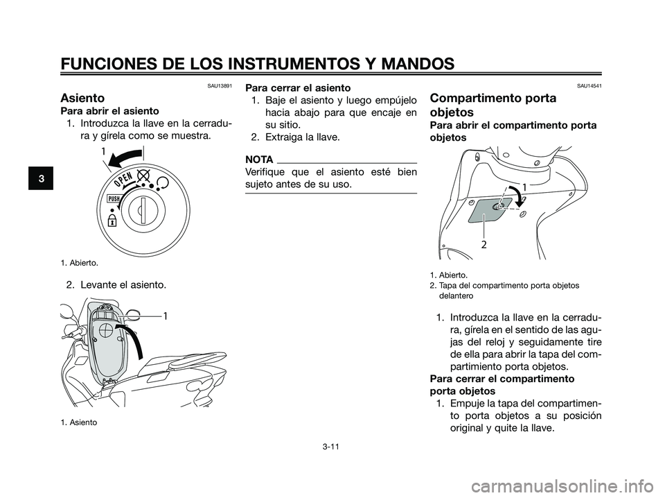 YAMAHA MAJESTY 125 2009  Manuale de Empleo (in Spanish) SAU13891
Asiento
Para abrir el asiento
1. Introduzca la llave en la cerradu-
ra y gírela como se muestra.
1. Abierto.
2. Levante el asiento.
1. Asiento
Para cerrar el asiento
1. Baje el asiento y lue