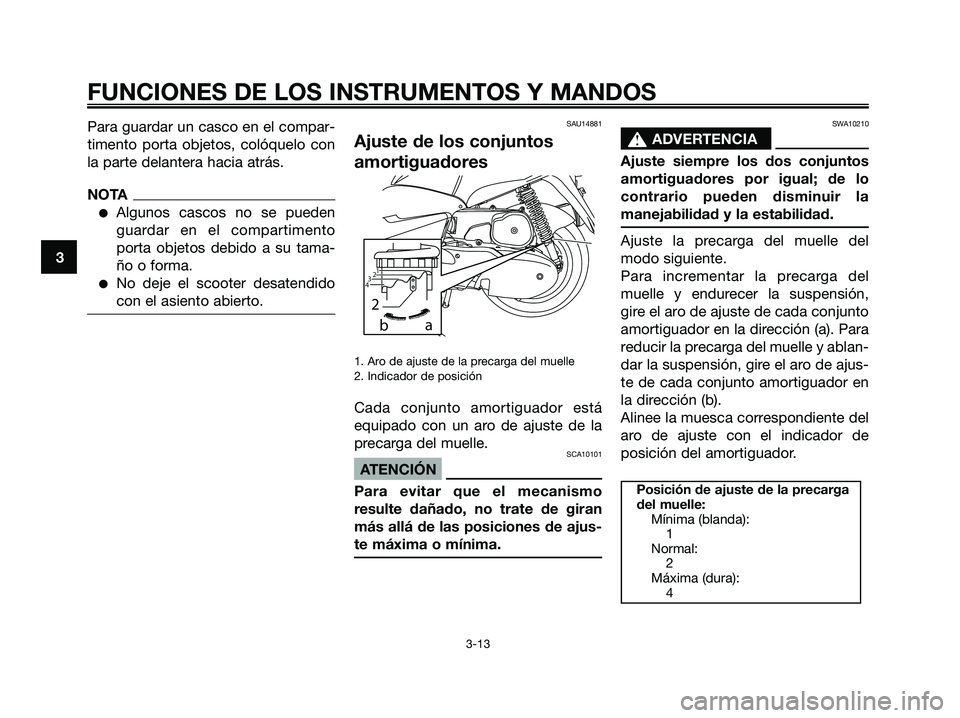 YAMAHA MAJESTY 125 2009  Manuale de Empleo (in Spanish) Para guardar un casco en el compar-
timento porta objetos, colóquelo con
la parte delantera hacia atrás.
NOTA
●Algunos cascos no se pueden
guardar en el compartimento
porta objetos debido a su tam