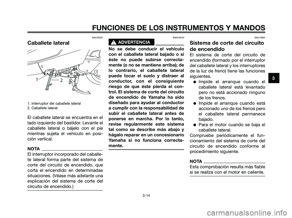 YAMAHA MAJESTY 125 2009  Manuale de Empleo (in Spanish) SAU15301
Caballete lateral
1. Interruptor del caballete lateral
2. Caballete lateral
El caballete lateral se encuentra en el
lado izquierdo del bastidor. Levante el
caballete lateral o bájelo con el 