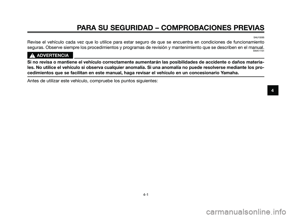 YAMAHA MAJESTY 125 2009  Manuale de Empleo (in Spanish) PARA SU SEGURIDAD – COMPROBACIONES PREVIAS
4-1
4
SAU15595
Revise el vehículo cada vez que lo utilice para estar seguro de que se encuentra en condiciones de funcionamiento
seguras. Observe siempre 