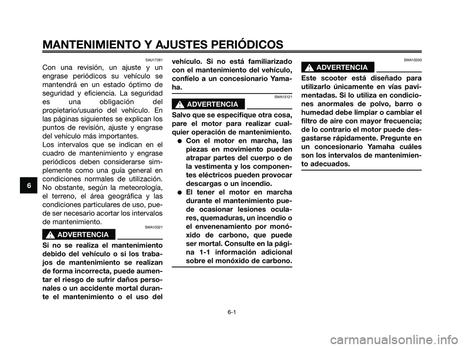 YAMAHA MAJESTY 125 2009  Manuale de Empleo (in Spanish) SAU17281
Con una revisión, un ajuste y un
engrase periódicos su vehículo se
mantendrá en un estado óptimo de
seguridad y eficiencia. La seguridad
es una obligación del
propietario/usuario del ve