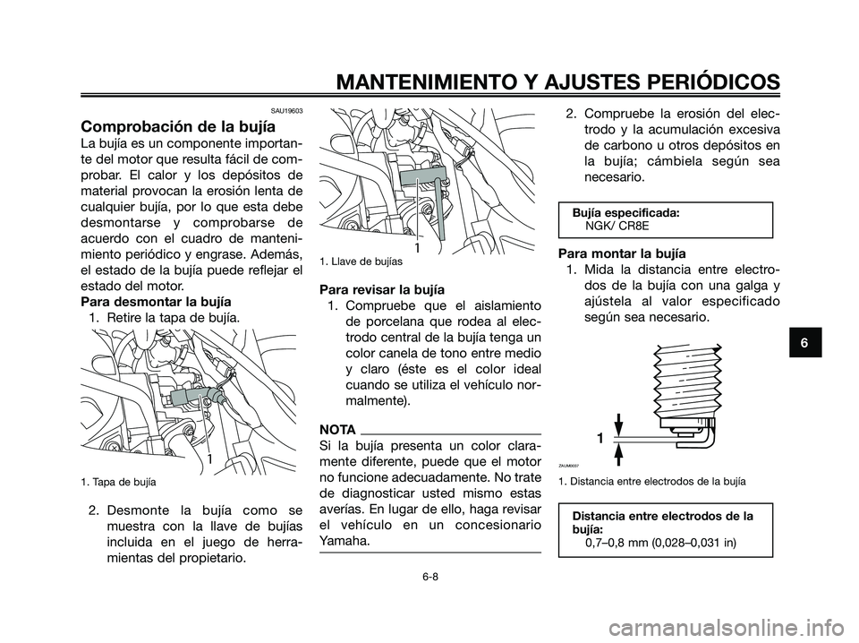 YAMAHA MAJESTY 125 2009 Manuale de Empleo (in Spanish) SAU19603
Comprobación de la bujía
La bujía es un componente importan-
te del motor que resulta fácil de com-
probar. El calor y los depósitos de
material provocan la erosión lenta de
cualquier b YAMAHA MAJESTY 125 2009 Manuale de Empleo (in Spanish) SAU19603
Comprobación de la bujía
La bujía es un componente importan-
te del motor que resulta fácil de com-
probar. El calor y los depósitos de
material provocan la erosión lenta de
cualquier b