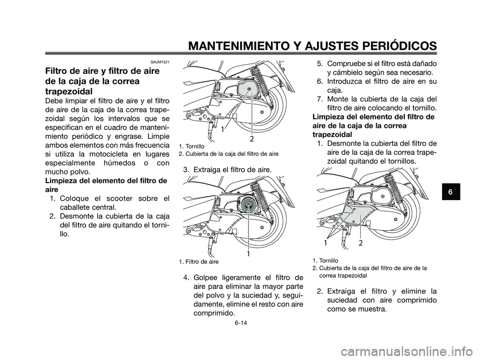 YAMAHA MAJESTY 125 2009 Manuale de Empleo (in Spanish) SAUM1321
Filtro de aire y filtro de aire
de la caja de la correa
trapezoidal
Debe limpiar el filtro de aire y el filtro
de aire de la caja de la correa trape-
zoidal según los intervalos que se
espec YAMAHA MAJESTY 125 2009 Manuale de Empleo (in Spanish) SAUM1321
Filtro de aire y filtro de aire
de la caja de la correa
trapezoidal
Debe limpiar el filtro de aire y el filtro
de aire de la caja de la correa trape-
zoidal según los intervalos que se
espec
