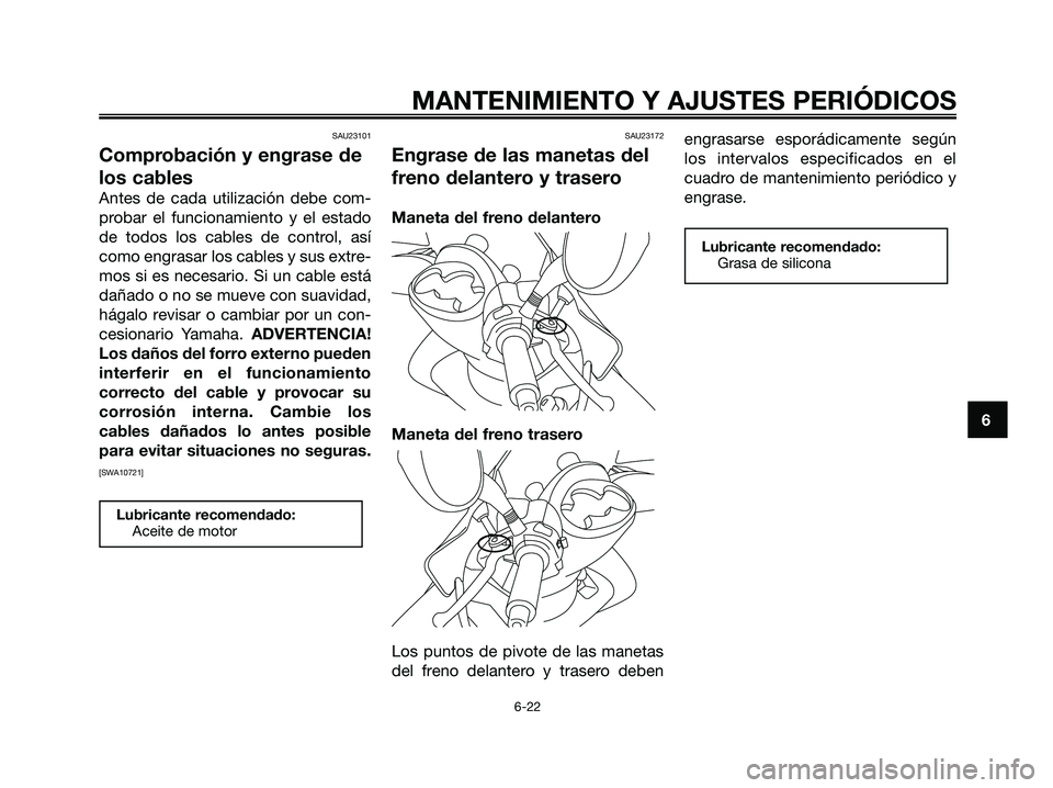 YAMAHA MAJESTY 125 2009 Manuale de Empleo (in Spanish) SAU23101
Comprobación y engrase de
los cables
Antes de cada utilización debe com-
probar el funcionamiento y el estado
de todos los cables de control, así
como engrasar los cables y sus extre-
mos YAMAHA MAJESTY 125 2009 Manuale de Empleo (in Spanish) SAU23101
Comprobación y engrase de
los cables
Antes de cada utilización debe com-
probar el funcionamiento y el estado
de todos los cables de control, así
como engrasar los cables y sus extre-
mos