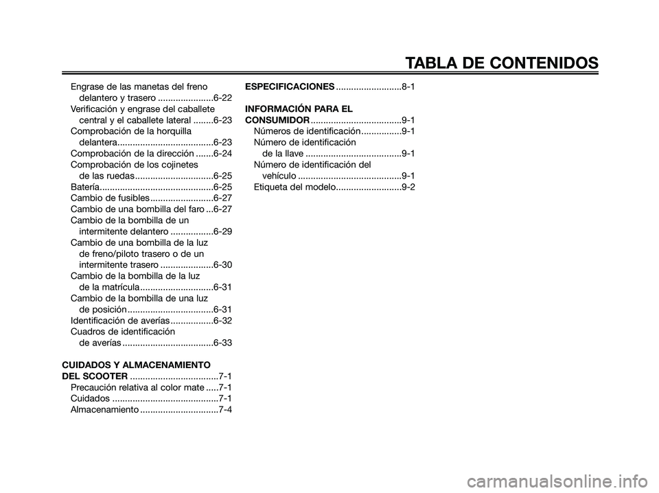 YAMAHA MAJESTY 125 2009  Manuale de Empleo (in Spanish) Engrase de las manetas del freno
delantero y trasero ......................6-22
Verificación y engrase del caballete
central y el caballete lateral ........6-23
Comprobación de la horquilla 
delante