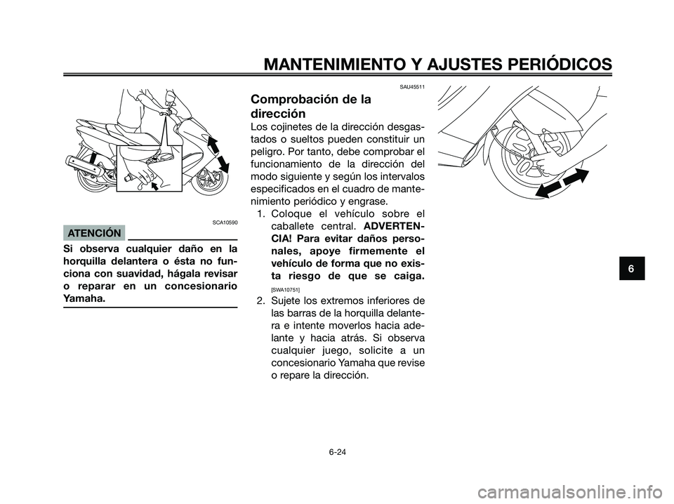 YAMAHA MAJESTY 125 2009  Manuale de Empleo (in Spanish) SCA10590
ATENCIÓN
Si observa cualquier daño en la
horquilla delantera o ésta no fun-
ciona con suavidad, hágala revisar
o reparar en un concesionario
Yamaha.
SAU45511
Comprobación de la
direcció