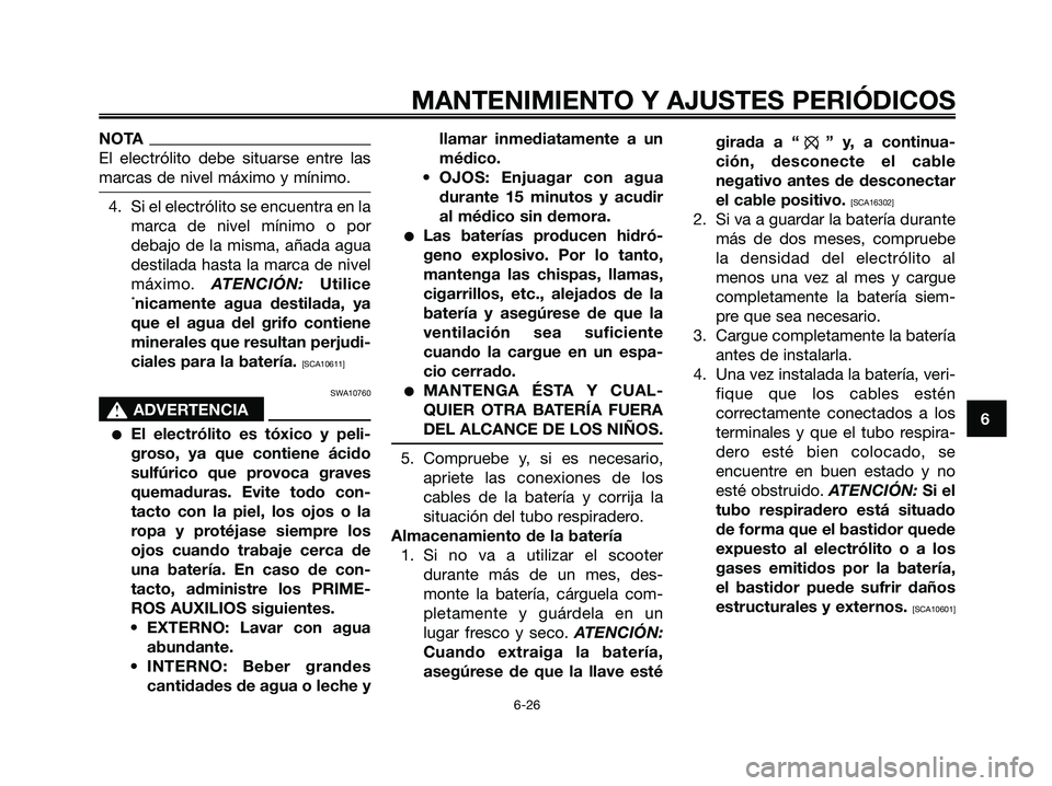 YAMAHA MAJESTY 125 2009  Manuale de Empleo (in Spanish) NOTA
El electrólito debe situarse entre las
marcas de nivel máximo y mínimo.
4. Si el electrólito se encuentra en la
marca de nivel mínimo o por
debajo de la misma, añada agua
destilada hasta la