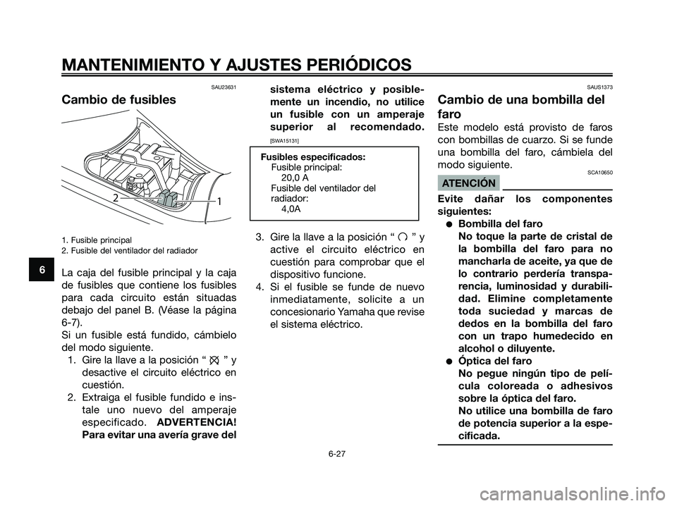 YAMAHA MAJESTY 125 2009  Manuale de Empleo (in Spanish) SAU23631
Cambio de fusibles
1. Fusible principal
2. Fusible del ventilador del radiador
La caja del fusible principal y la caja
de fusibles que contiene los fusibles
para cada circuito están situadas