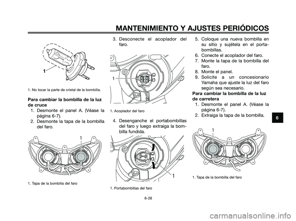 YAMAHA MAJESTY 125 2009  Manuale de Empleo (in Spanish) 1. No tocar la parte de cristal de la bombilla.
Para cambiar la bombilla de la luz
de cruce
1. Desmonte el panel A. (Véase la
página 6-7). 
2. Desmonte la tapa de la bombilla
del faro.
1. Tapa de la