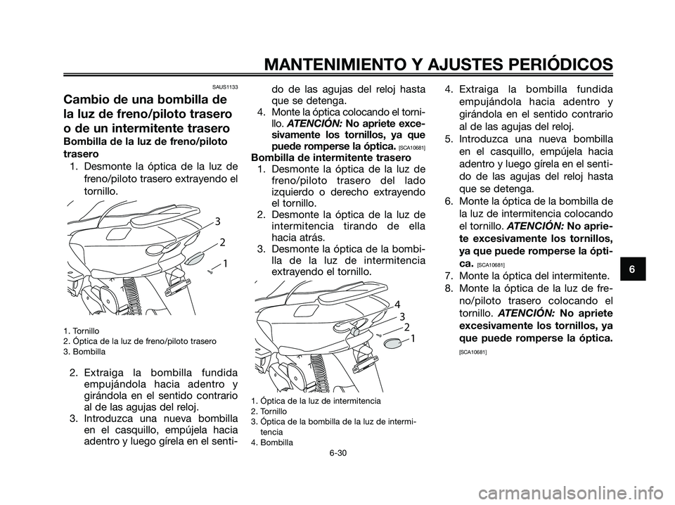 YAMAHA MAJESTY 125 2009  Manuale de Empleo (in Spanish) 
SAUS1133
Cambio de una bombilla de
la luz de freno/piloto trasero
o de un intermitente trasero
Bombilla de la luz de freno/piloto
trasero1. Desmonte la óptica de la luz de freno/piloto trasero extra