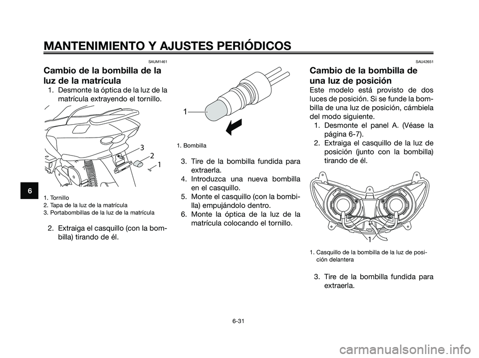 YAMAHA MAJESTY 125 2009  Manuale de Empleo (in Spanish) SAUM1461
Cambio de la bombilla de la
luz de la matrícula
1. Desmonte la óptica de la luz de la
matrícula extrayendo el tornillo.
1. Tornillo
2. Tapa de la luz de la matrícula
3. Portabombillas de 