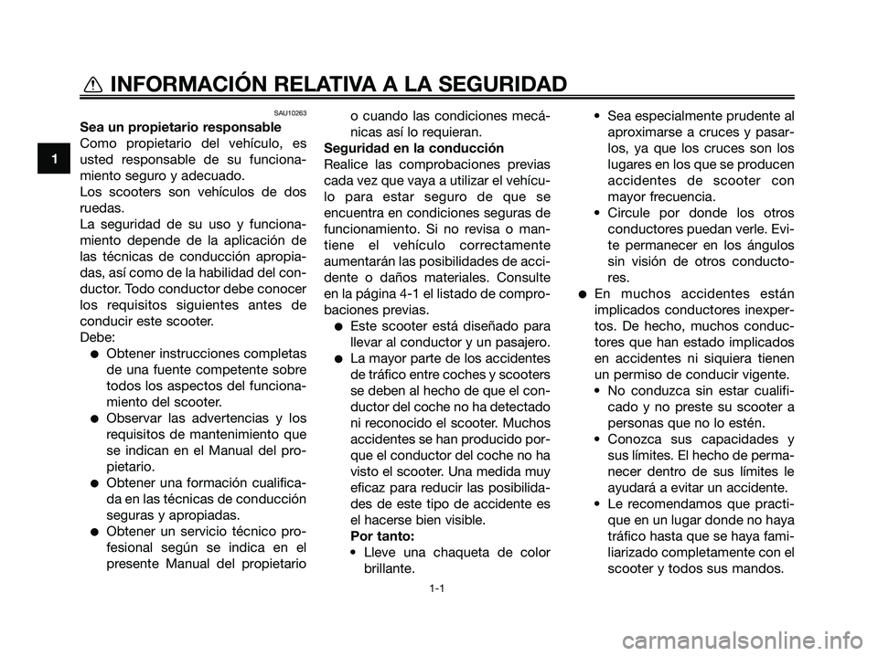 YAMAHA MAJESTY 125 2009  Manuale de Empleo (in Spanish) SAU10263
Sea un propietario responsable
Como propietario del vehículo, es
usted responsable de su funciona-
miento seguro y adecuado.
Los scooters son vehículos de dos
ruedas.
La seguridad de su uso
