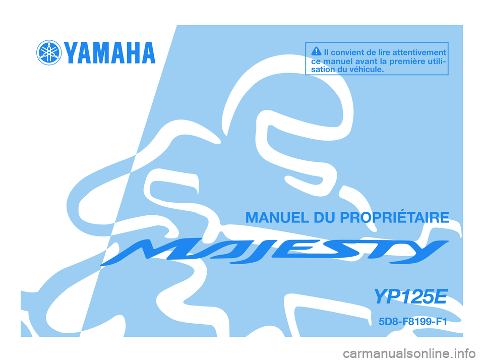 YAMAHA MAJESTY 125 2009 Notices Demploi (in French) MANUEL DU PROPRIÉTAIRE
5D8-F8199-F1
YP125E
Il convient de lire attentivement
ce manuel avant la première utili-
sation du véhicule.
5D8-F8199-F1.QXD 22/7/08 18:52 Página 1 YAMAHA MAJESTY 125 2009 Notices Demploi (in French) MANUEL DU PROPRIÉTAIRE
5D8-F8199-F1
YP125E
Il convient de lire attentivement
ce manuel avant la première utili-
sation du véhicule.
5D8-F8199-F1.QXD 22/7/08 18:52 Página 1