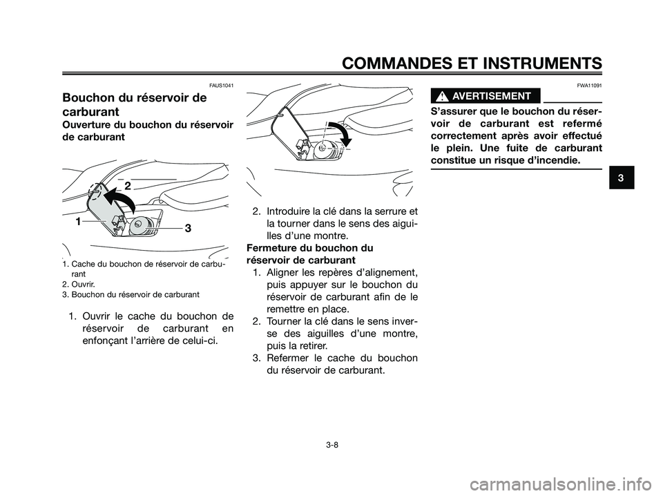 YAMAHA MAJESTY 125 2009 Notices Demploi (in French) FAUS1041
Bouchon du réservoir de
carburant
Ouverture du bouchon du réservoir
de carburant
1. Cache du bouchon de réservoir de carbu-
rant
2. Ouvrir.
3. Bouchon du réservoir de carburant
1. Ouvrir YAMAHA MAJESTY 125 2009 Notices Demploi (in French) FAUS1041
Bouchon du réservoir de
carburant
Ouverture du bouchon du réservoir
de carburant
1. Cache du bouchon de réservoir de carbu-
rant
2. Ouvrir.
3. Bouchon du réservoir de carburant
1. Ouvrir