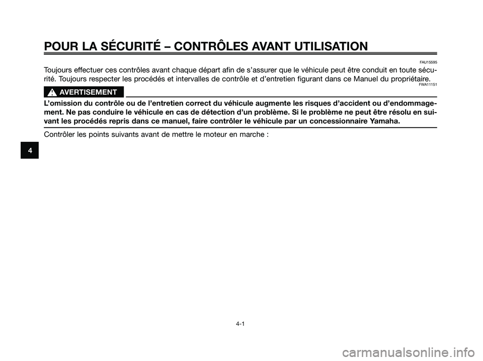 YAMAHA MAJESTY 125 2009 Notices Demploi (in French) POUR LA SÉCURITÉ – CONTRÔLES AVANT UTILISATION
4-1
4
FAU15595
Toujours effectuer ces contrôles avant chaque départ afin de s’assurer que le véhicule peut être conduit en toute sécu-
rité. YAMAHA MAJESTY 125 2009 Notices Demploi (in French) POUR LA SÉCURITÉ – CONTRÔLES AVANT UTILISATION
4-1
4
FAU15595
Toujours effectuer ces contrôles avant chaque départ afin de s’assurer que le véhicule peut être conduit en toute sécu-
rité.