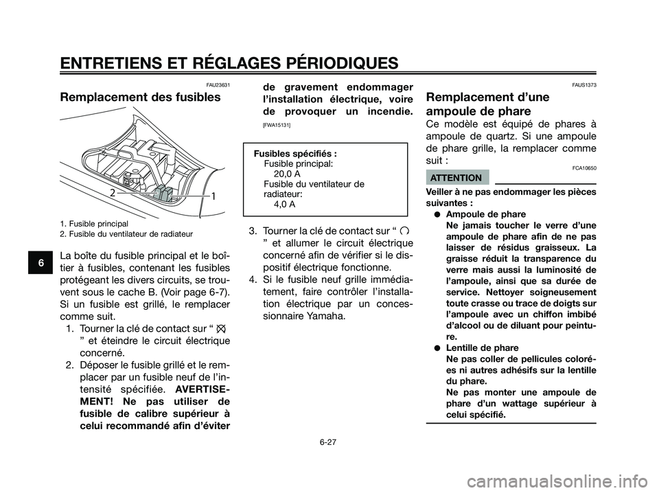 YAMAHA MAJESTY 125 2009 Notices Demploi (in French) FAU23631
Remplacement des fusibles
1. Fusible principal
2. Fusible du ventilateur de radiateur
La boîte du fusible principal et le boî-
tier à fusibles, contenant les fusibles
protégeant les diver YAMAHA MAJESTY 125 2009 Notices Demploi (in French) FAU23631
Remplacement des fusibles
1. Fusible principal
2. Fusible du ventilateur de radiateur
La boîte du fusible principal et le boî-
tier à fusibles, contenant les fusibles
protégeant les diver