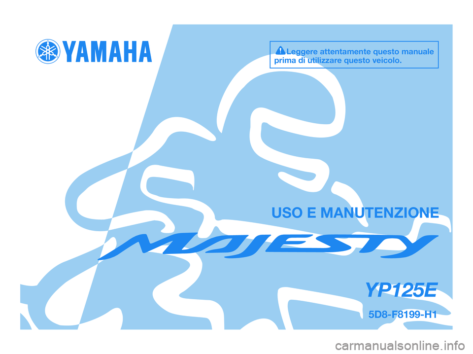 YAMAHA MAJESTY 125 2009 Manuale duso (in Italian)
USO E MANUTENZIONE
5D8-F8199-H1
YP125E
Leggere attentamente questo manuale
prima di utilizzare questo veicolo.
5D8-F8199-H1.QXD 6/8/08 14:38 Página 1 YAMAHA MAJESTY 125 2009 Manuale duso (in Italian)
USO E MANUTENZIONE
5D8-F8199-H1
YP125E
Leggere attentamente questo manuale
prima di utilizzare questo veicolo.
5D8-F8199-H1.QXD 6/8/08 14:38 Página 1