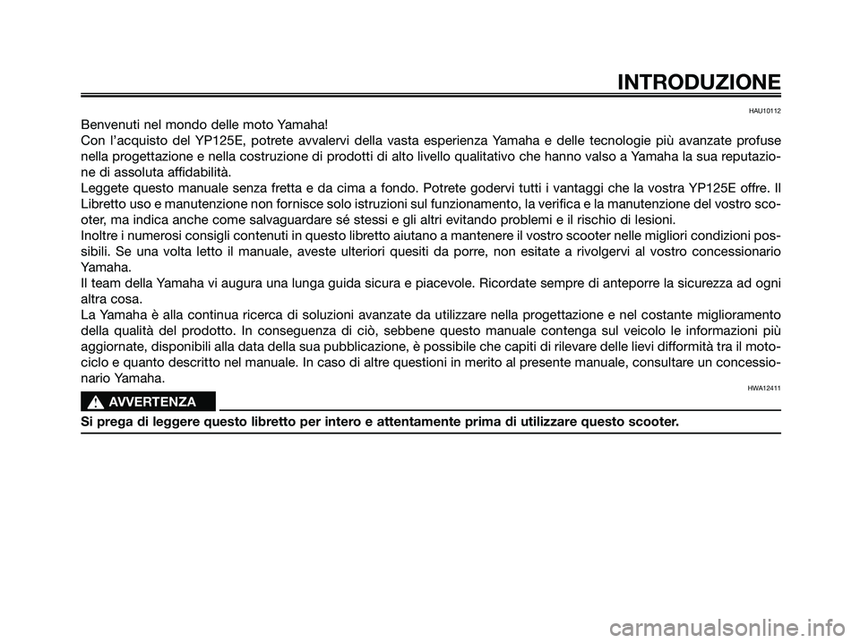 YAMAHA MAJESTY 125 2009  Manuale duso (in Italian) HAU10112
Benvenuti nel mondo delle moto Yamaha!
Con l’acquisto del YP125E, potrete avvalervi della vasta esperienza Yamaha e delle tecnologie più avanzate profuse
nella progettazione e nella costru