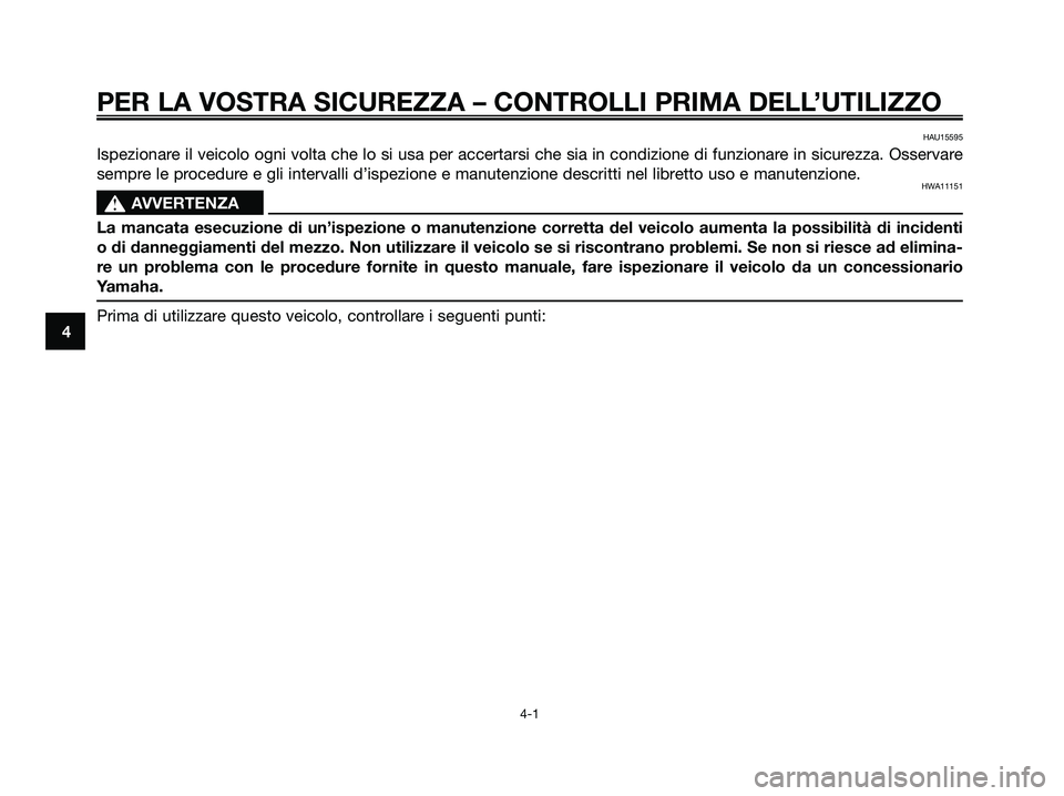 YAMAHA MAJESTY 125 2009 Manuale duso (in Italian) PER LA VOSTRA SICUREZZA – CONTROLLI PRIMA DELL’UTILIZZO
4-1
4
HAU15595
Ispezionare il veicolo ogni volta che lo si usa per accertarsi che sia in condizione di funzionare in sicurezza. Osservare
se YAMAHA MAJESTY 125 2009 Manuale duso (in Italian) PER LA VOSTRA SICUREZZA – CONTROLLI PRIMA DELL’UTILIZZO
4-1
4
HAU15595
Ispezionare il veicolo ogni volta che lo si usa per accertarsi che sia in condizione di funzionare in sicurezza. Osservare
se