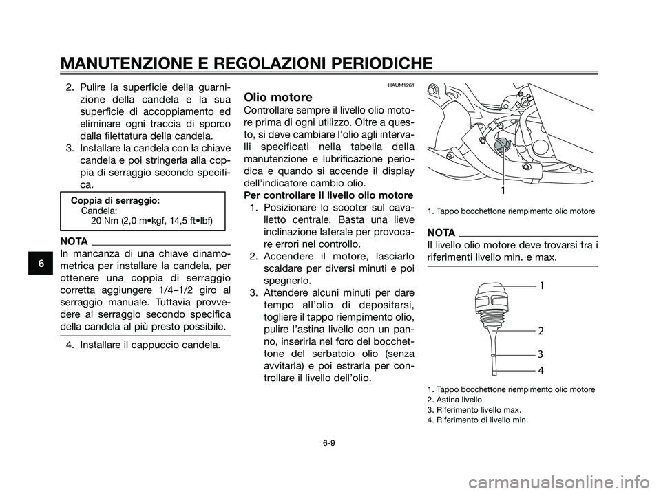 YAMAHA MAJESTY 125 2009 Manuale duso (in Italian) 2. Pulire la superficie della guarni-
zione della candela e la sua
superficie di accoppiamento ed
eliminare ogni traccia di sporco
dalla filettatura della candela.
3. Installare la candela con la chia YAMAHA MAJESTY 125 2009 Manuale duso (in Italian) 2. Pulire la superficie della guarni-
zione della candela e la sua
superficie di accoppiamento ed
eliminare ogni traccia di sporco
dalla filettatura della candela.
3. Installare la candela con la chia