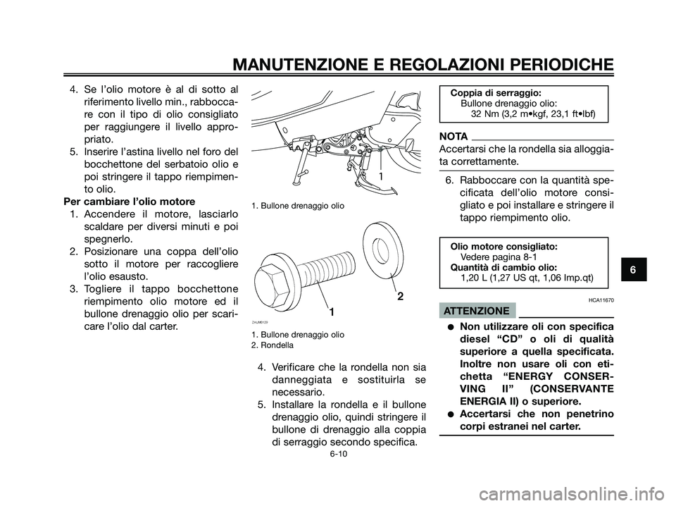 YAMAHA MAJESTY 125 2009 Manuale duso (in Italian) 4. Se l’olio motore è al di sotto al
riferimento livello min., rabbocca-
re con il tipo di olio consigliato
per raggiungere il livello appro-
priato.
5. Inserire l’astina livello nel foro del
boc YAMAHA MAJESTY 125 2009 Manuale duso (in Italian) 4. Se l’olio motore è al di sotto al
riferimento livello min., rabbocca-
re con il tipo di olio consigliato
per raggiungere il livello appro-
priato.
5. Inserire l’astina livello nel foro del
boc