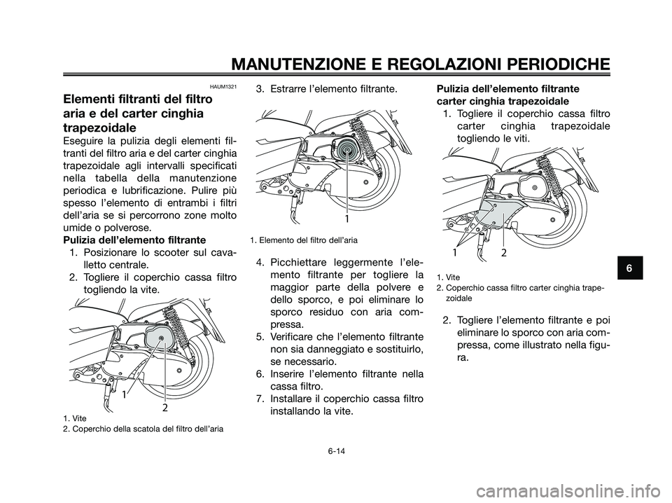 YAMAHA MAJESTY 125 2009 Manuale duso (in Italian) HAUM1321
Elementi filtranti del filtro
aria e del carter cinghia
trapezoidale
Eseguire la pulizia degli elementi fil-
tranti del filtro aria e del carter cinghia
trapezoidale agli intervalli specifica YAMAHA MAJESTY 125 2009 Manuale duso (in Italian) HAUM1321
Elementi filtranti del filtro
aria e del carter cinghia
trapezoidale
Eseguire la pulizia degli elementi fil-
tranti del filtro aria e del carter cinghia
trapezoidale agli intervalli specifica
