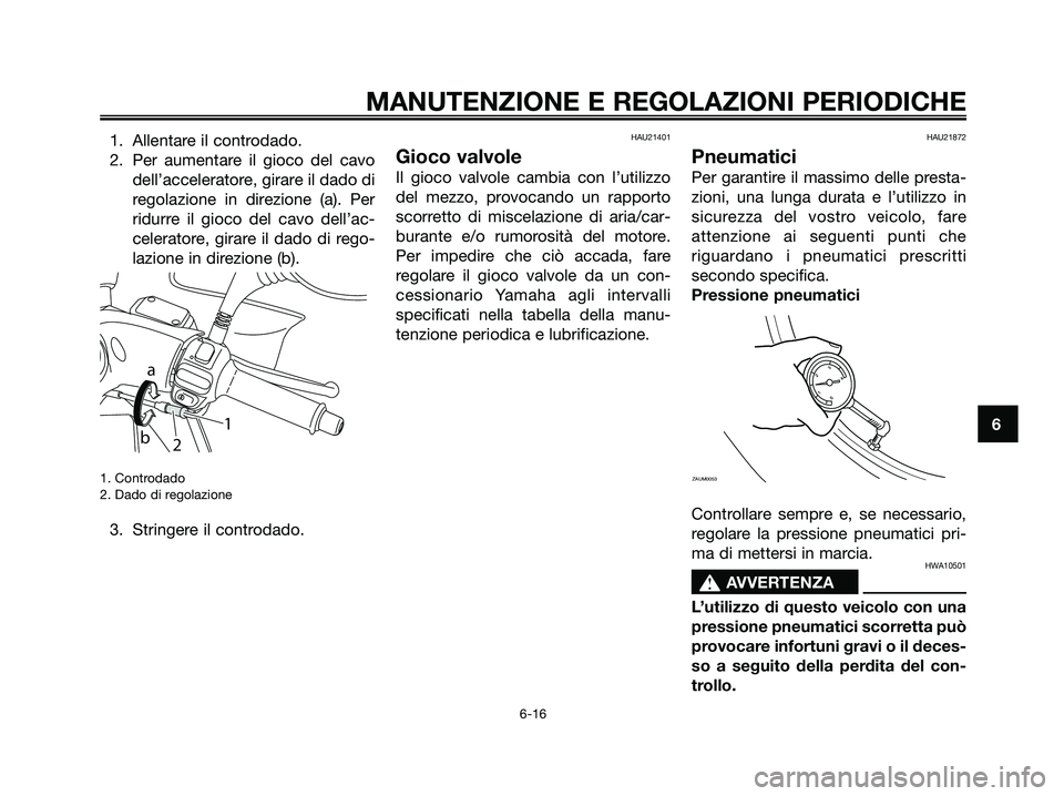 YAMAHA MAJESTY 125 2009 Manuale duso (in Italian) 1. Allentare il controdado.
2. Per aumentare il gioco del cavo
dell’acceleratore, girare il dado di
regolazione in direzione (a). Per
ridurre il gioco del cavo dell’ac-
celeratore, girare il dado YAMAHA MAJESTY 125 2009 Manuale duso (in Italian) 1. Allentare il controdado.
2. Per aumentare il gioco del cavo
dell’acceleratore, girare il dado di
regolazione in direzione (a). Per
ridurre il gioco del cavo dell’ac-
celeratore, girare il dado