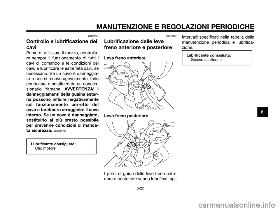 YAMAHA MAJESTY 125 2009  Manuale duso (in Italian) HAU23101
Controllo e lubrificazione dei
cavi
Prima di utilizzare il mezzo, controlla-
re sempre il funzionamento di tutti i
cavi di comando e le condizioni dei
cavi, e lubrificare le estremità cavi, 