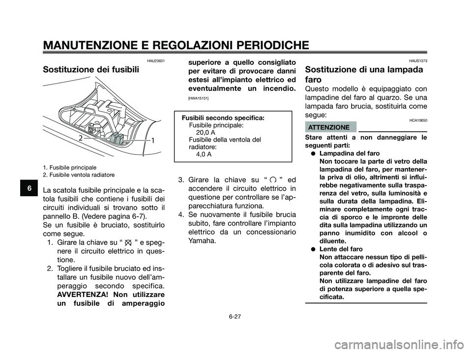 YAMAHA MAJESTY 125 2009  Manuale duso (in Italian) HAU23631
Sostituzione dei fusibili
1. Fusibile principale
2. Fusibile ventola radiatore
La scatola fusibile principale e la sca-
tola fusibili che contiene i fusibili dei
circuiti individuali si trova