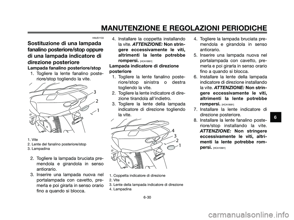 YAMAHA MAJESTY 125 2009  Manuale duso (in Italian) HAUS1133
Sostituzione di una lampada
fanalino posteriore/stop oppure
di una lampada indicatore di
direzione posteriore
Lampada fanalino posteriore/stop
1. Togliere la lente fanalino poste-
riore/stop 