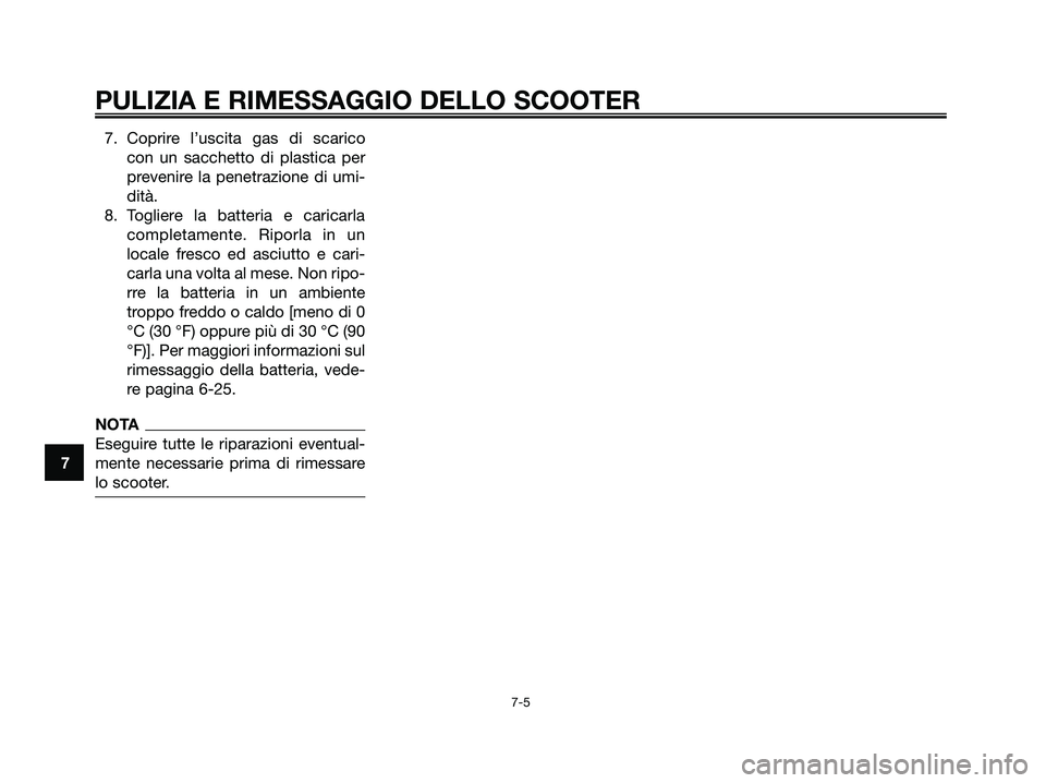 YAMAHA MAJESTY 125 2009 Manuale duso (in Italian) 7. Coprire l’uscita gas di scarico
con un sacchetto di plastica per
prevenire la penetrazione di umi-
dità.
8. Togliere la batteria e caricarla
completamente. Riporla in un
locale fresco ed asciutt YAMAHA MAJESTY 125 2009 Manuale duso (in Italian) 7. Coprire l’uscita gas di scarico
con un sacchetto di plastica per
prevenire la penetrazione di umi-
dità.
8. Togliere la batteria e caricarla
completamente. Riporla in un
locale fresco ed asciutt
