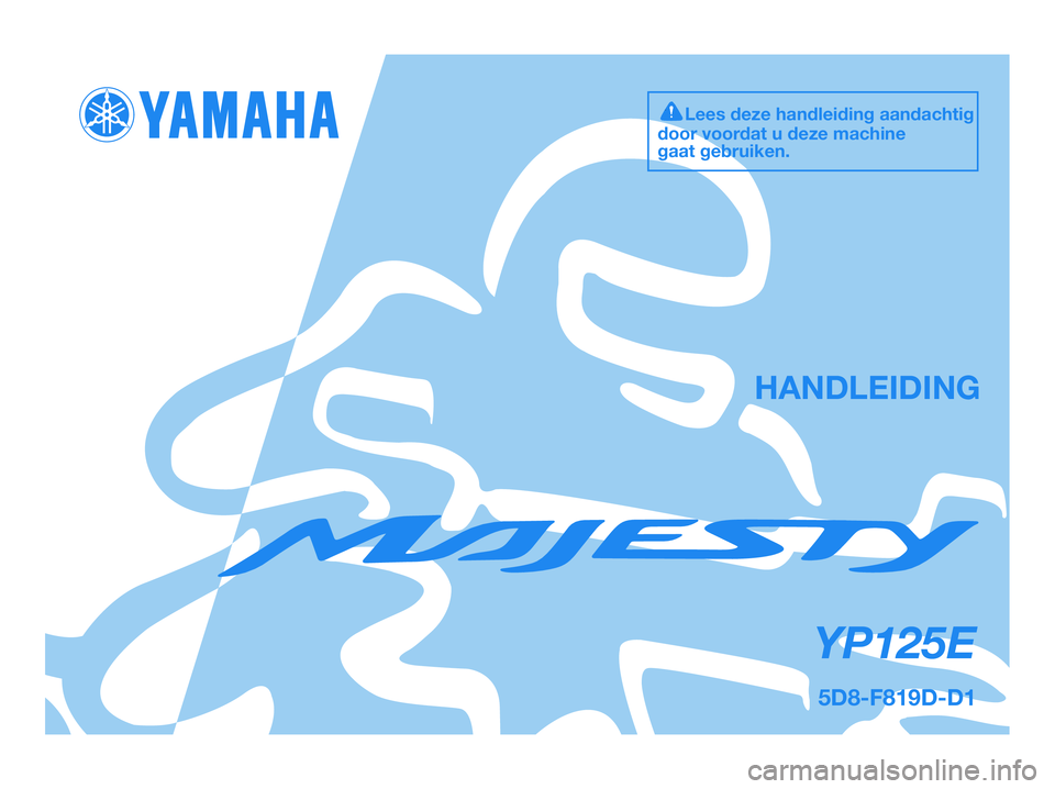 YAMAHA MAJESTY 125 2009 Instructieboekje (in Dutch) HANDLEIDING
Lees deze handleiding aandachtig
door voordat u deze machine
gaat gebruiken.
5D8-F819D-D1
YP125E
5D8-F819D-D1.QXD 7/8/08 17:26 Página 1 YAMAHA MAJESTY 125 2009 Instructieboekje (in Dutch) HANDLEIDING
Lees deze handleiding aandachtig
door voordat u deze machine
gaat gebruiken.
5D8-F819D-D1
YP125E
5D8-F819D-D1.QXD 7/8/08 17:26 Página 1