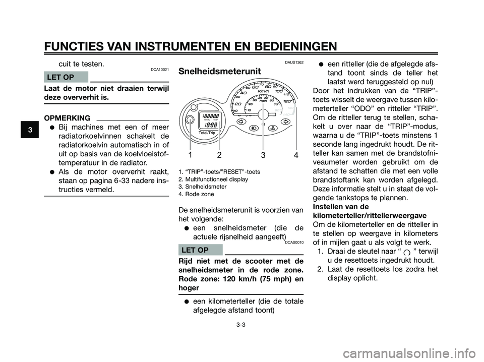 YAMAHA MAJESTY 125 2009  Instructieboekje (in Dutch) cuit te testen.DCA10021
LET OP
Laat de motor niet draaien terwijl
deze oververhit is.
OPMERKING
●Bij machines met een of meer
radiatorkoelvinnen schakelt de
radiatorkoelvin automatisch in of
uit op 