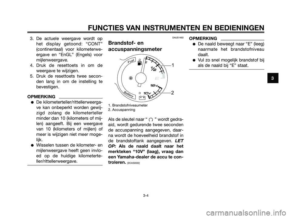 YAMAHA MAJESTY 125 2009  Instructieboekje (in Dutch) 3. De actuele weergave wordt op
het display getoond: “CONT”
(continentaal) voor kilometerwe-
ergave en “EnGL” (Engels) voor
mijlenweergave.
4. Druk de resettoets in om de
weergave te wijzigen.